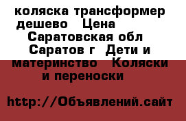 коляска трансформер дешево › Цена ­ 1 800 - Саратовская обл., Саратов г. Дети и материнство » Коляски и переноски   
